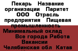 Пекарь › Название организации ­ Паритет, ООО › Отрасль предприятия ­ Пищевая промышленность › Минимальный оклад ­ 25 000 - Все города Работа » Вакансии   . Челябинская обл.,Катав-Ивановск г.